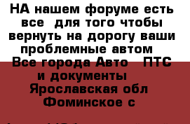 НА нашем форуме есть все, для того чтобы вернуть на дорогу ваши проблемные автом - Все города Авто » ПТС и документы   . Ярославская обл.,Фоминское с.